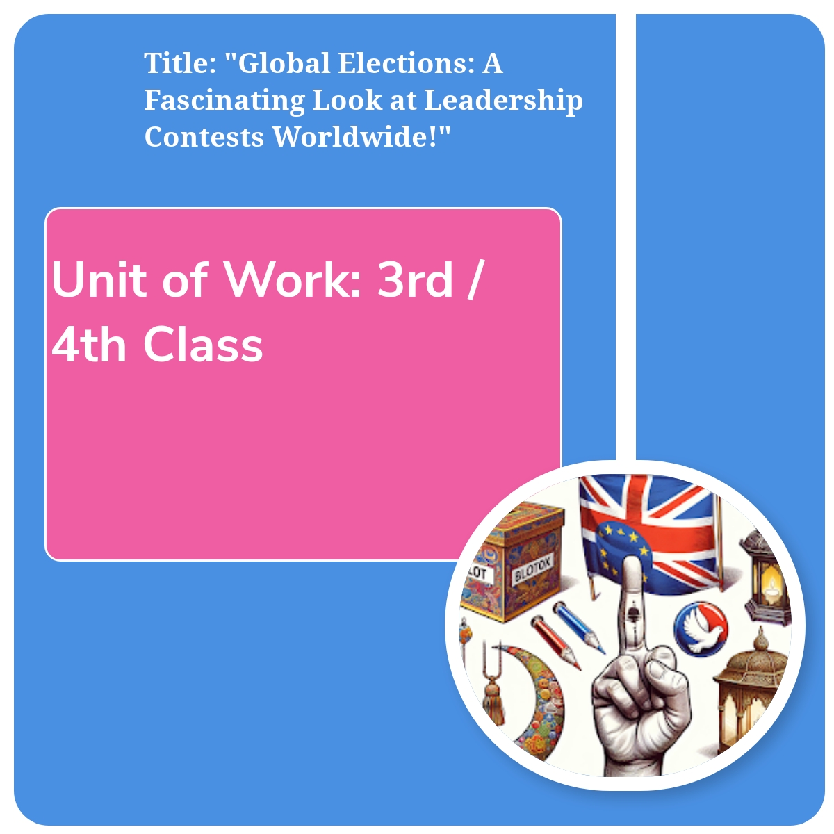 Unit of Work (3rd / 4th Class): Title: "Global Elections: A Fascinating Look at Leadership Contests Worldwide!"